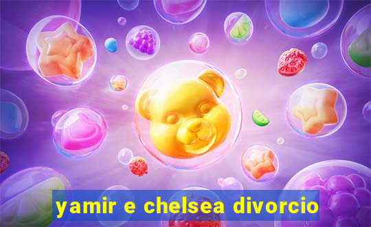 yamir e chelsea divorcio